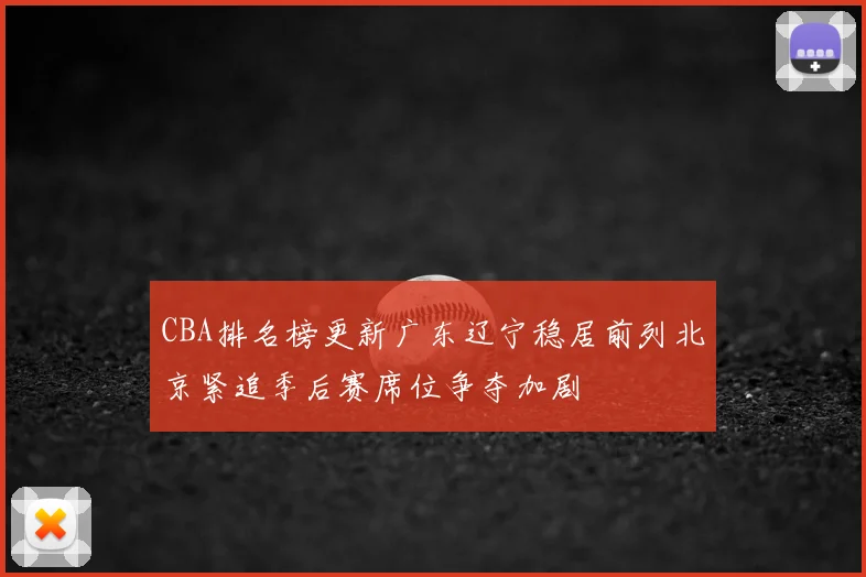 CBA排名榜更新广东辽宁稳居前列北京紧追季后赛席位争夺加剧