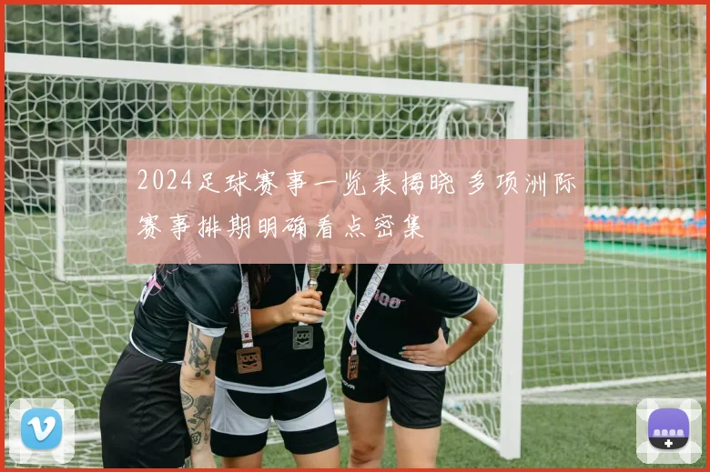 2024足球赛事一览表揭晓 多项洲际赛事排期明确看点密集