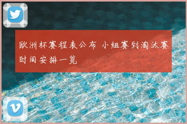 欧洲杯赛程表公布 小组赛到淘汰赛时间安排一览