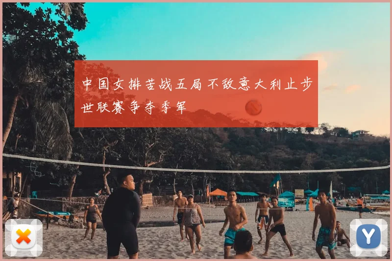 中国女排苦战五局不敌意大利止步世联赛争夺季军
