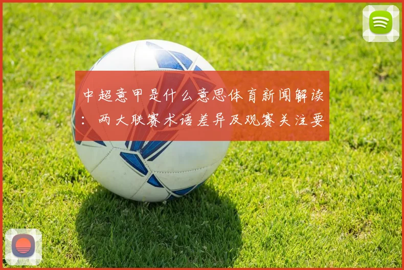 中超意甲是什么意思体育新闻解读：两大联赛术语差异及观赛关注要点