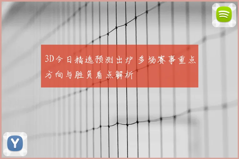 3D今日精选预测出炉 多场赛事重点方向与胜负看点解析