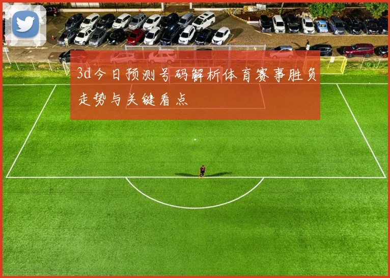 3d今日预测号码解析体育赛事胜负走势与关键看点