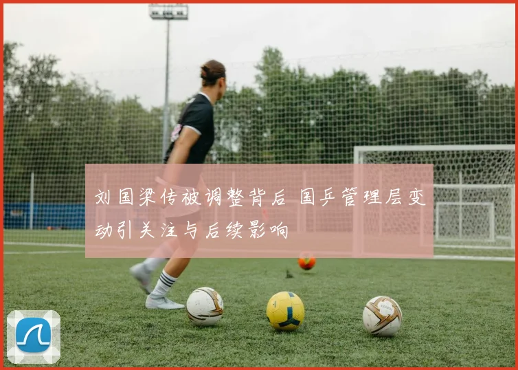 刘国梁传被调整背后 国乒管理层变动引关注与后续影响
