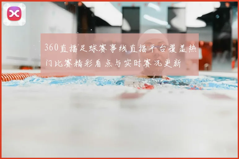 360直播足球赛事线直播平台覆盖热门比赛精彩看点与实时赛况更新