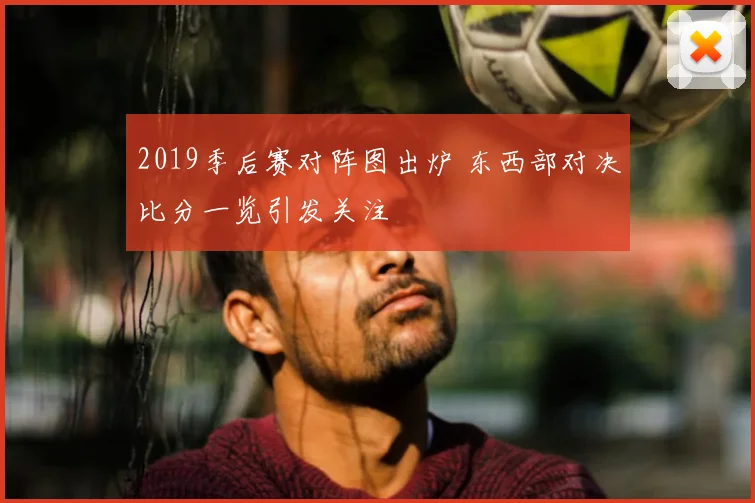 2019季后赛对阵图出炉 东西部对决比分一览引发关注