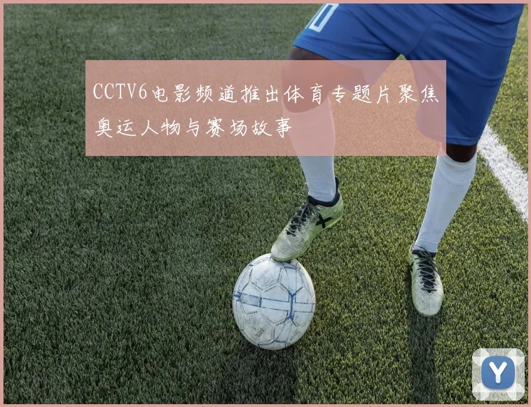 CCTV6电影频道推出体育专题片聚焦奥运人物与赛场故事