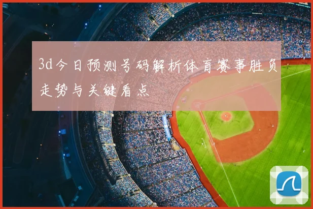 3d今日预测号码解析体育赛事胜负走势与关键看点