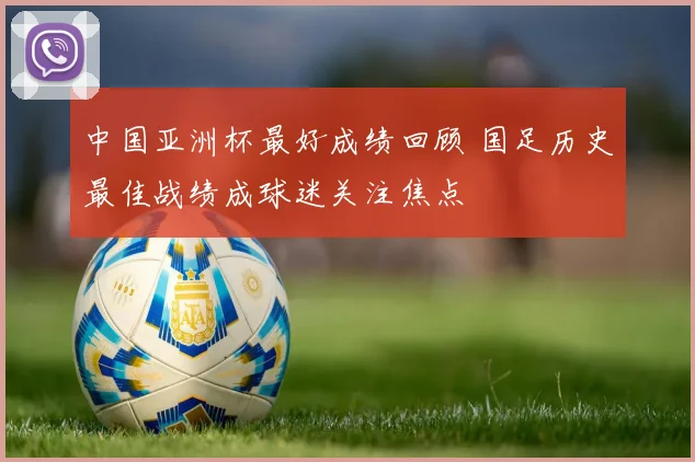 中国亚洲杯最好成绩回顾 国足历史最佳战绩成球迷关注焦点