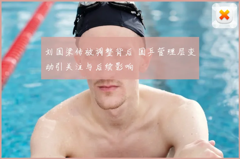 刘国梁传被调整背后 国乒管理层变动引关注与后续影响