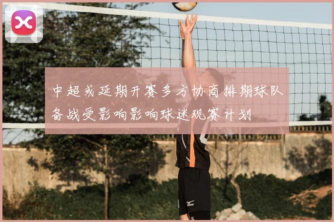 中超或延期开赛多方协商排期球队备战受影响影响球迷观赛计划