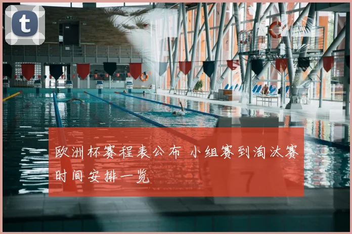欧洲杯赛程表公布 小组赛到淘汰赛时间安排一览