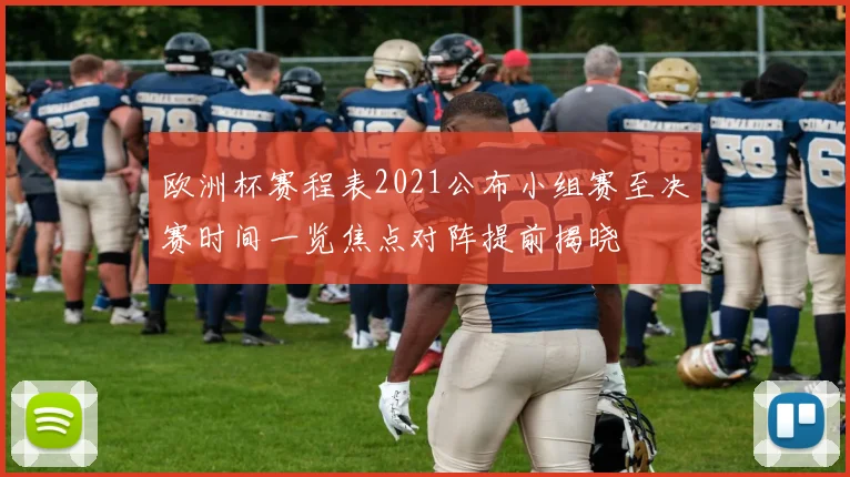 欧洲杯赛程表2021公布小组赛至决赛时间一览焦点对阵提前揭晓