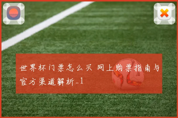 世界杯门票怎么买 网上购票指南与官方渠道解析_1