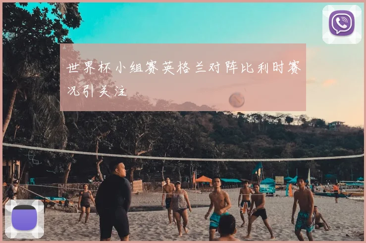 世界杯小组赛英格兰对阵比利时赛况引关注