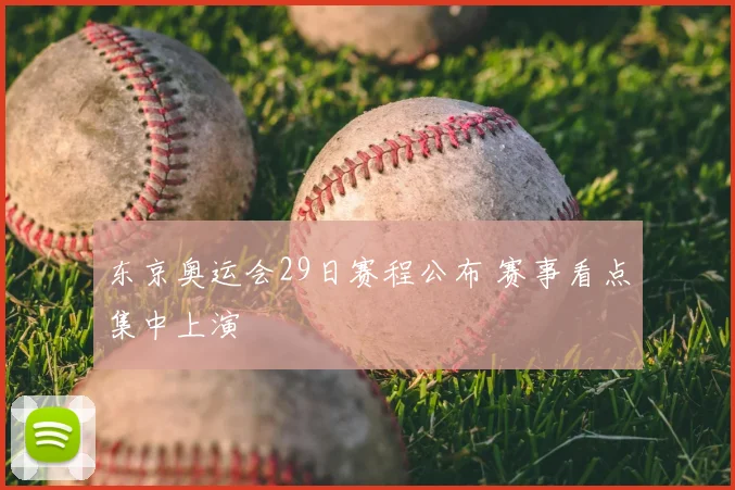 东京奥运会29日赛程公布 赛事看点集中上演