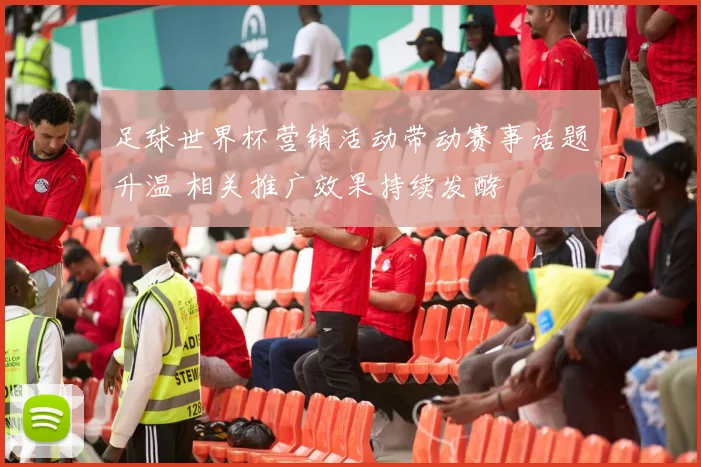 足球世界杯营销活动带动赛事话题升温 相关推广效果持续发酵