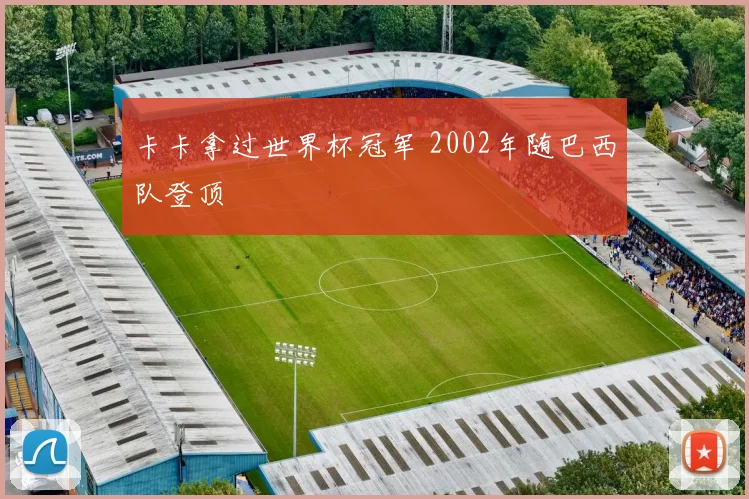 卡卡拿过世界杯冠军 2002年随巴西队登顶