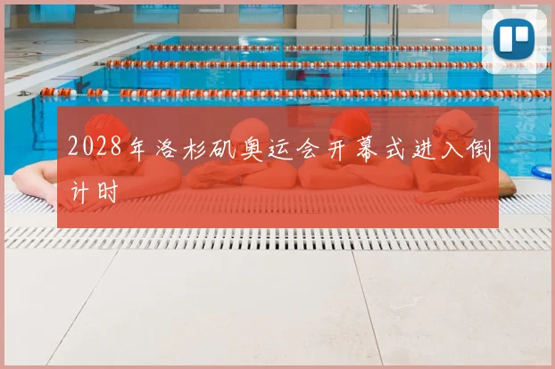 2028年洛杉矶奥运会开幕式进入倒计时